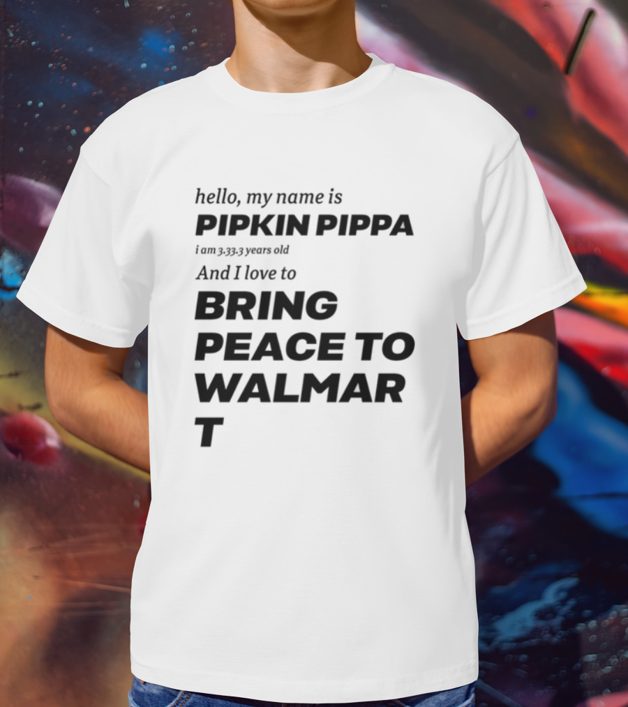 Mitchiemania Hello My Name Is Pipkin Pippa I Am 3333 Years Old I Love To Bring Peace To Walmart T-Shirt