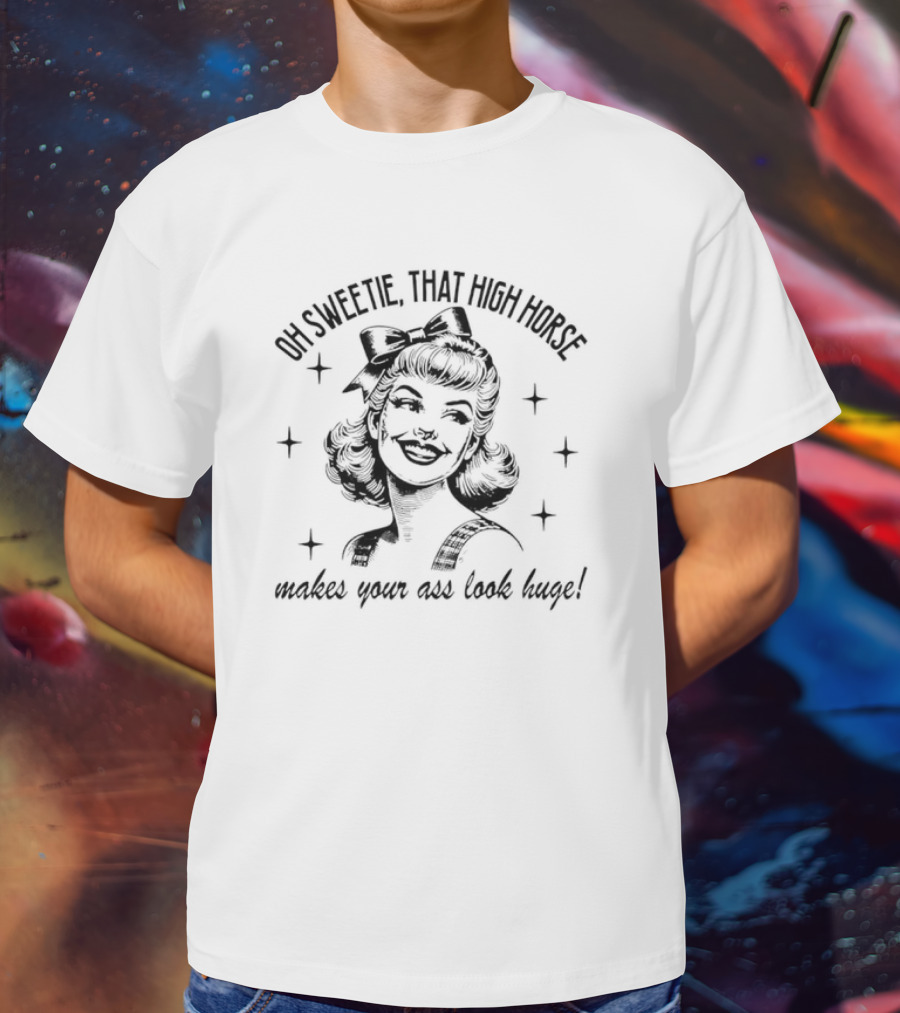 Oh Sweetie That High Horse Makes Your Ass Look Huge Retro Western Cowboy Boots T-Shirt