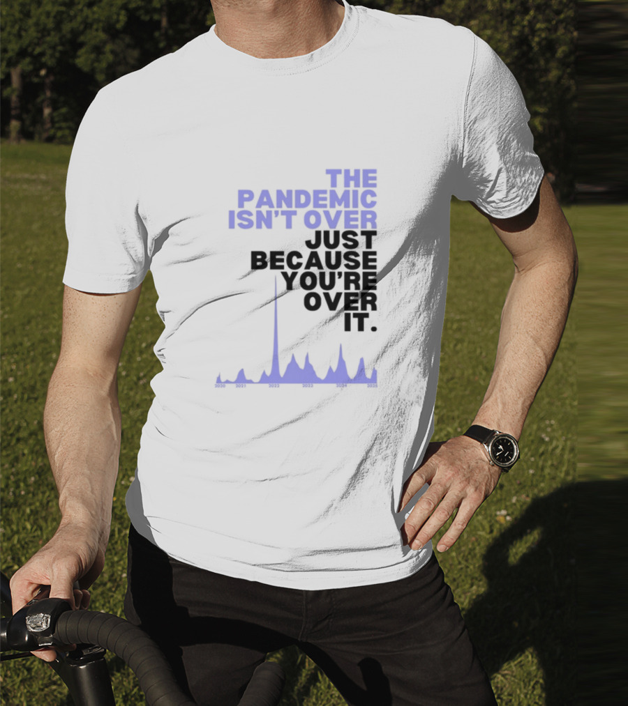 The Pandemic Isn't Over Just Because You're Over It Bold Statement Text With Graph Elements T-Shirt