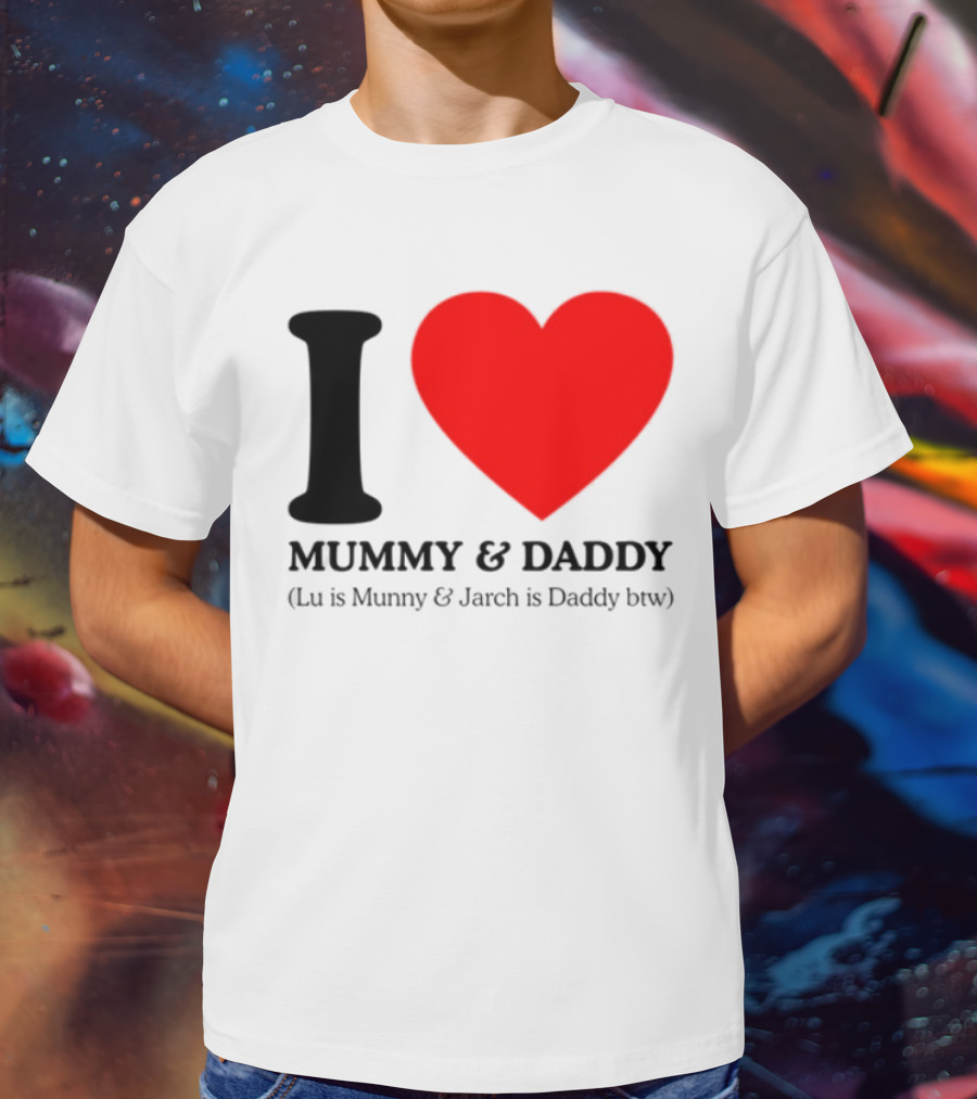 I Love Mummy & Daddy Lu Is Mummy & Jarch Is Daddy Wemeanwellpodcast T-Shirt