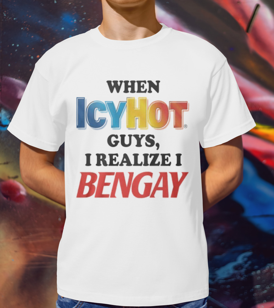 When Icy Hot Guys I Realize I Bengay T-Shirt