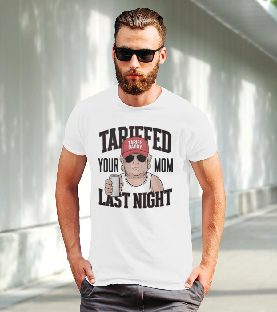 Tarriffed Your Mom Tariff Daddy Last Night T-Shirt