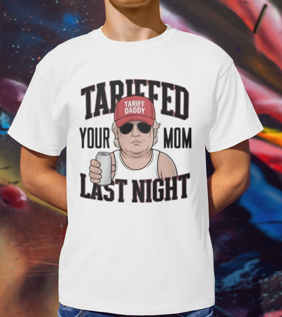 Tarriffed Your Mom Tariff Daddy Last Night T-Shirt
