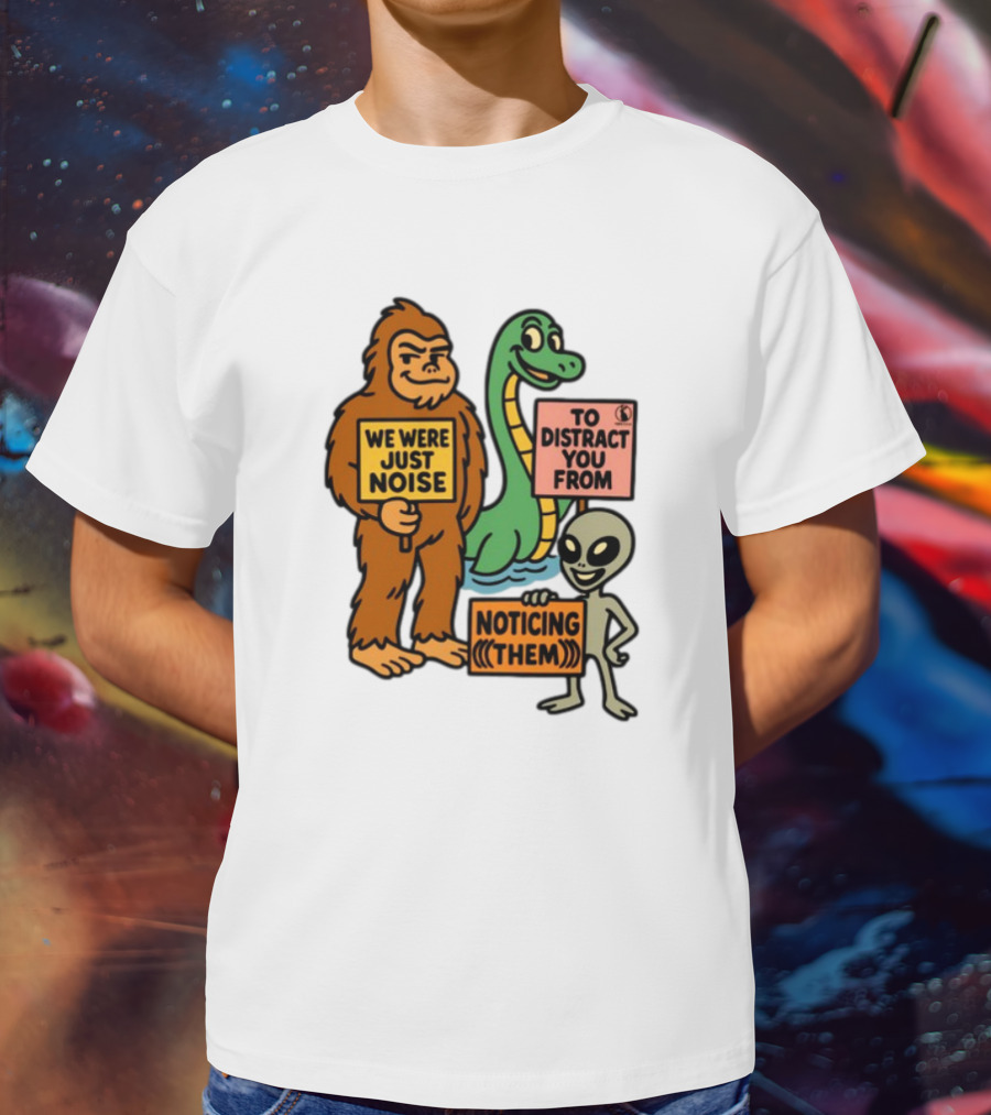 We Were Just Noise To Distract You From Noticing Them Cryptids Alien Signs T-Shirt