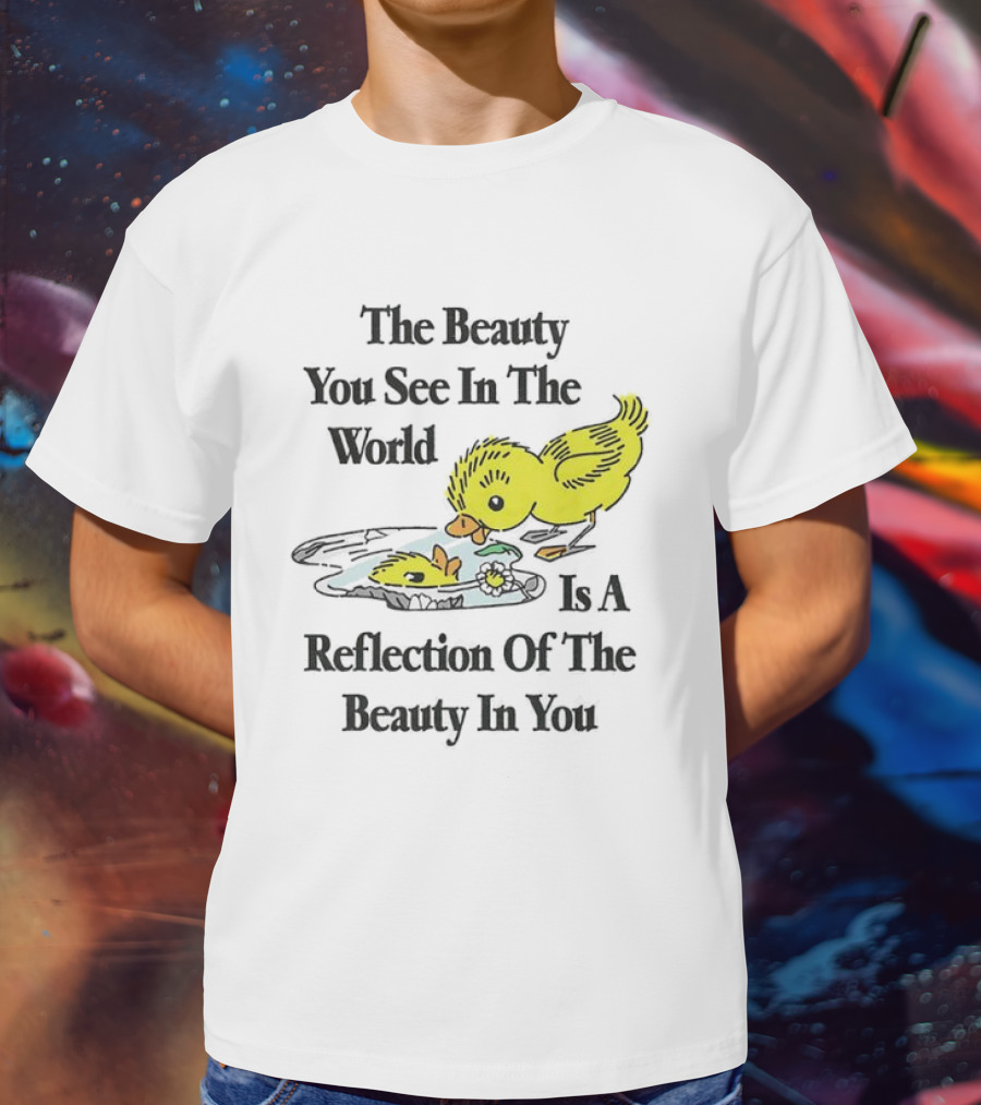 The You See In The World Is A Reflection Of The Beauty In You T-Shirt