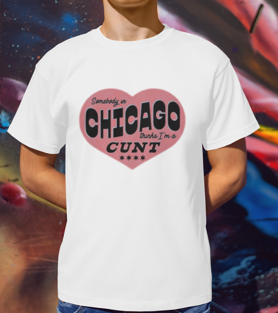 Somebody In Chicago Thinks I'm A Cunt Heart Shape Four Stars T-Shirt