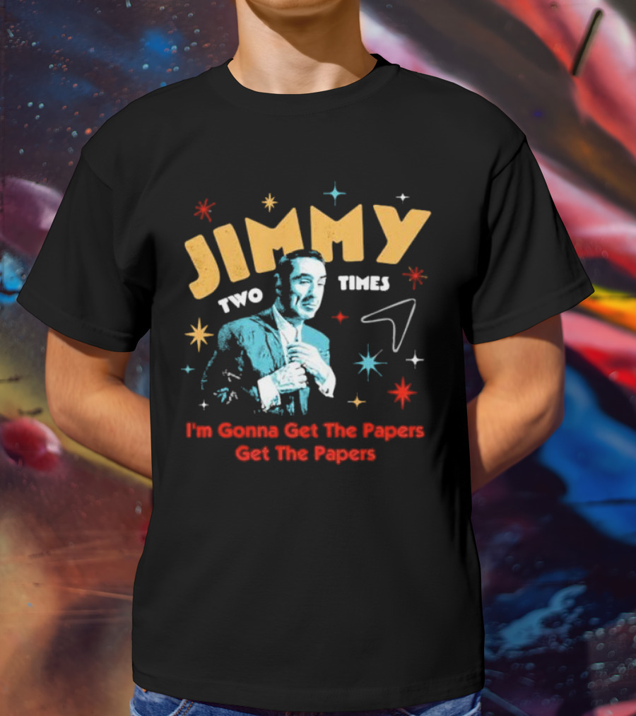 Jimmy Two Times I'm Gonna Get The Papers Get The Papers T-Shirt