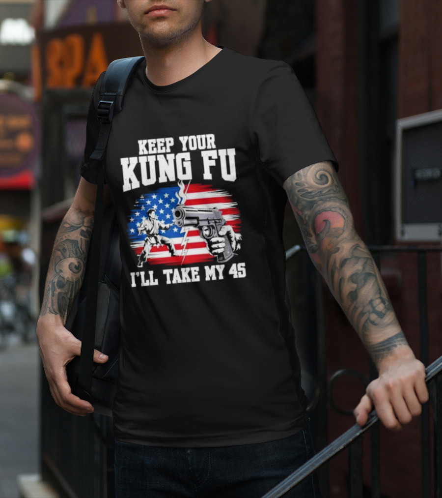 Keep Your Kung Fu I'll Take My 45 American Flag Gun And Martial Arts T-Shirt