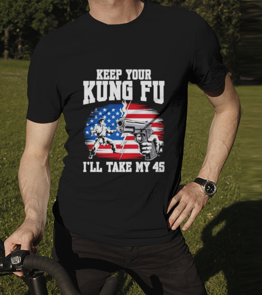 Keep Your Kung Fu I'll Take My 45 American Flag Gun And Martial Arts T-Shirt