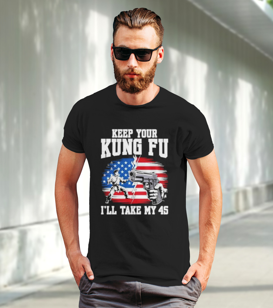 Keep Your Kung Fu I'll Take My 45 American Flag Gun And Martial Arts T-Shirt