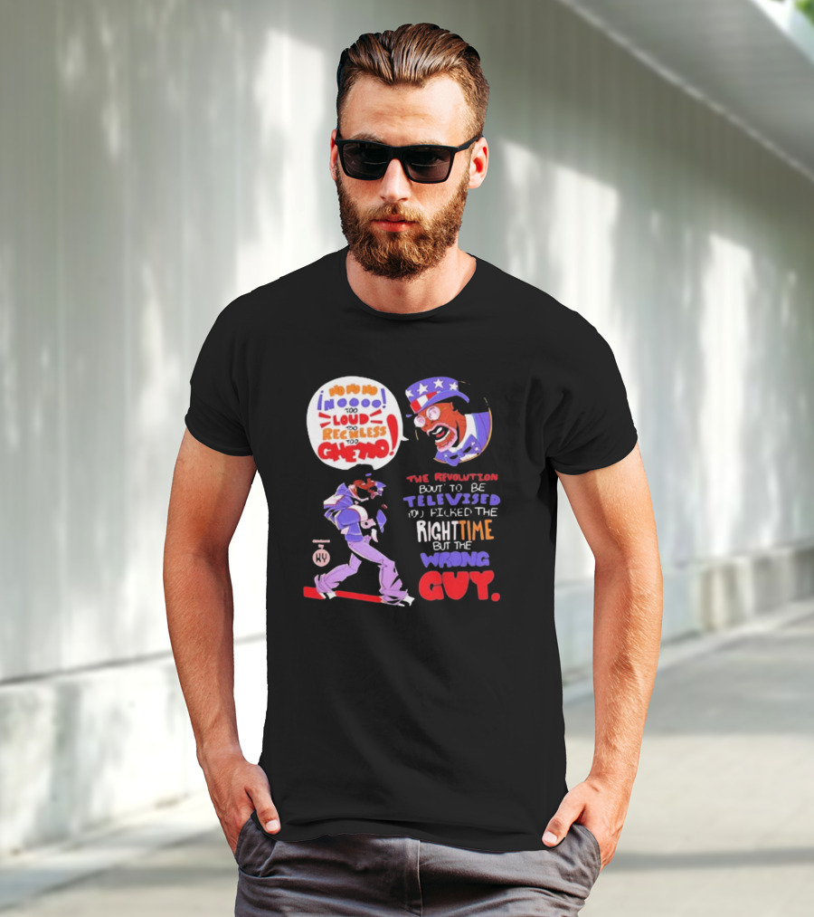 Too Loud Too Reckless Too Ghetto The Revolution Bout To Be Televised Right Time Wrong Guy T-Shirt