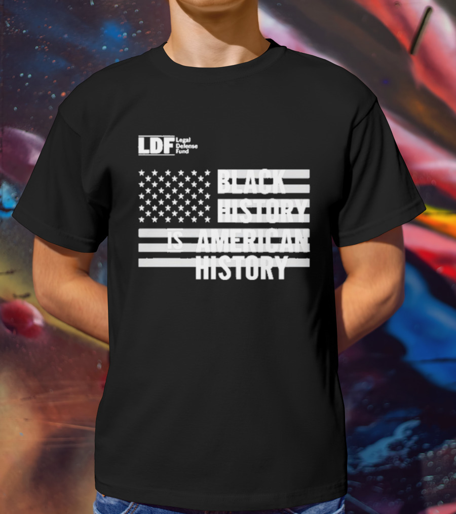 LDF Legal Defense Fund Black History Is American History Flag Stars And Stripes T-Shirt