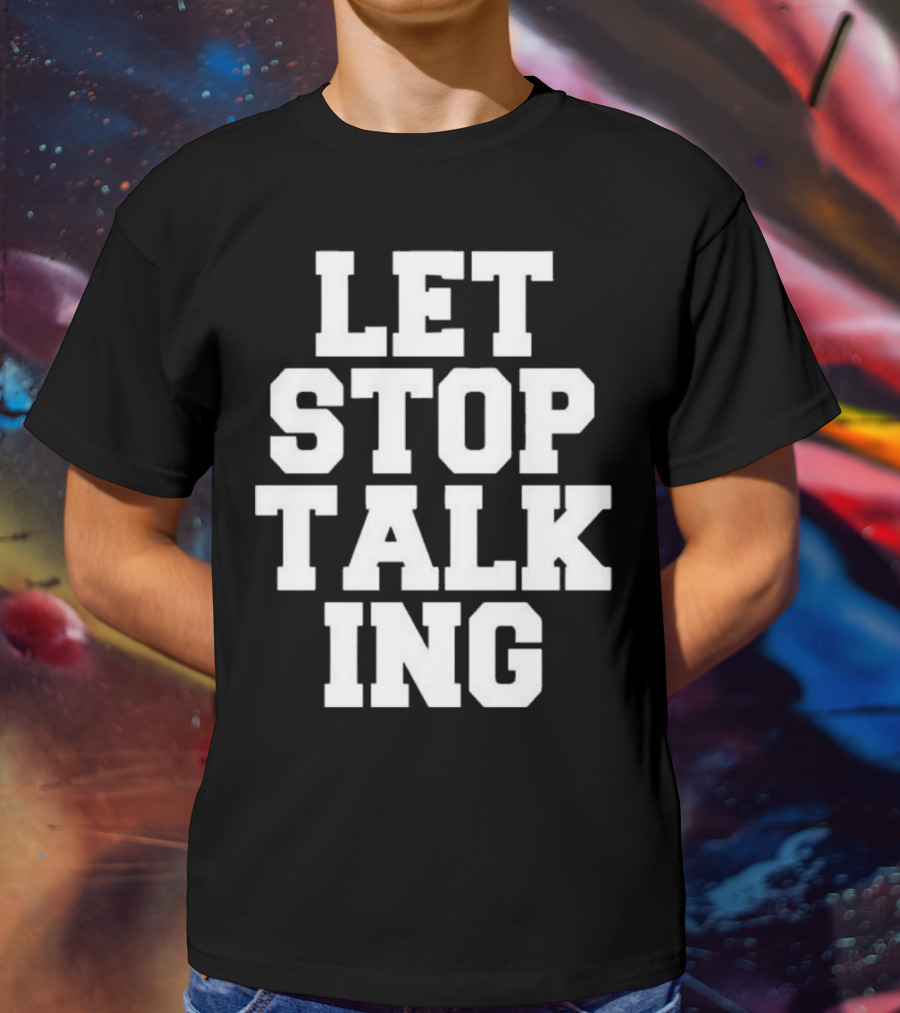 LET STOP TALKING T-Shirt