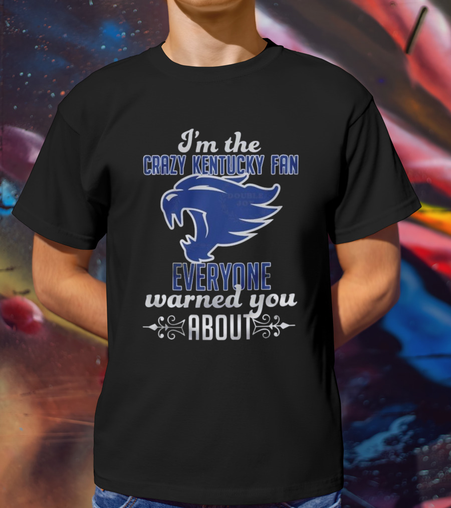 I'm The Crazy Kentucky Fan Everyone Warned You About T-Shirt
