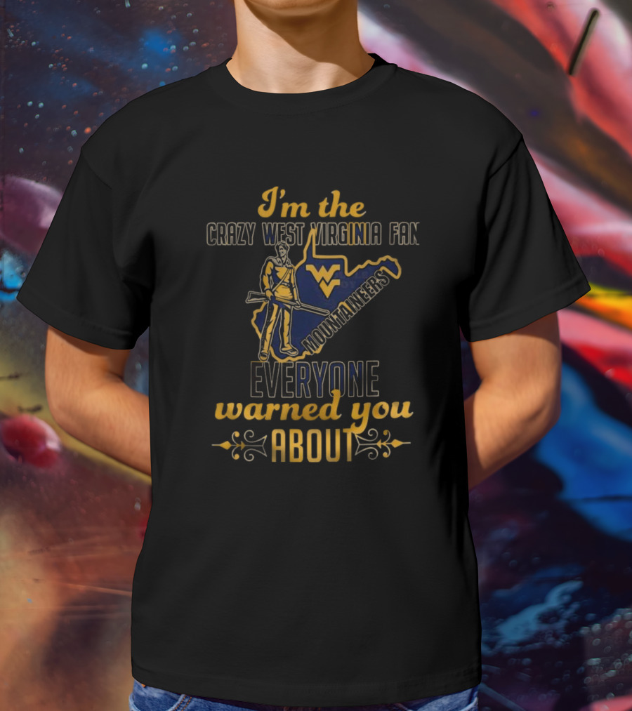 I'm The Crazy West Virginia Mountaineers Fan Everyone Warned You About T-Shirt