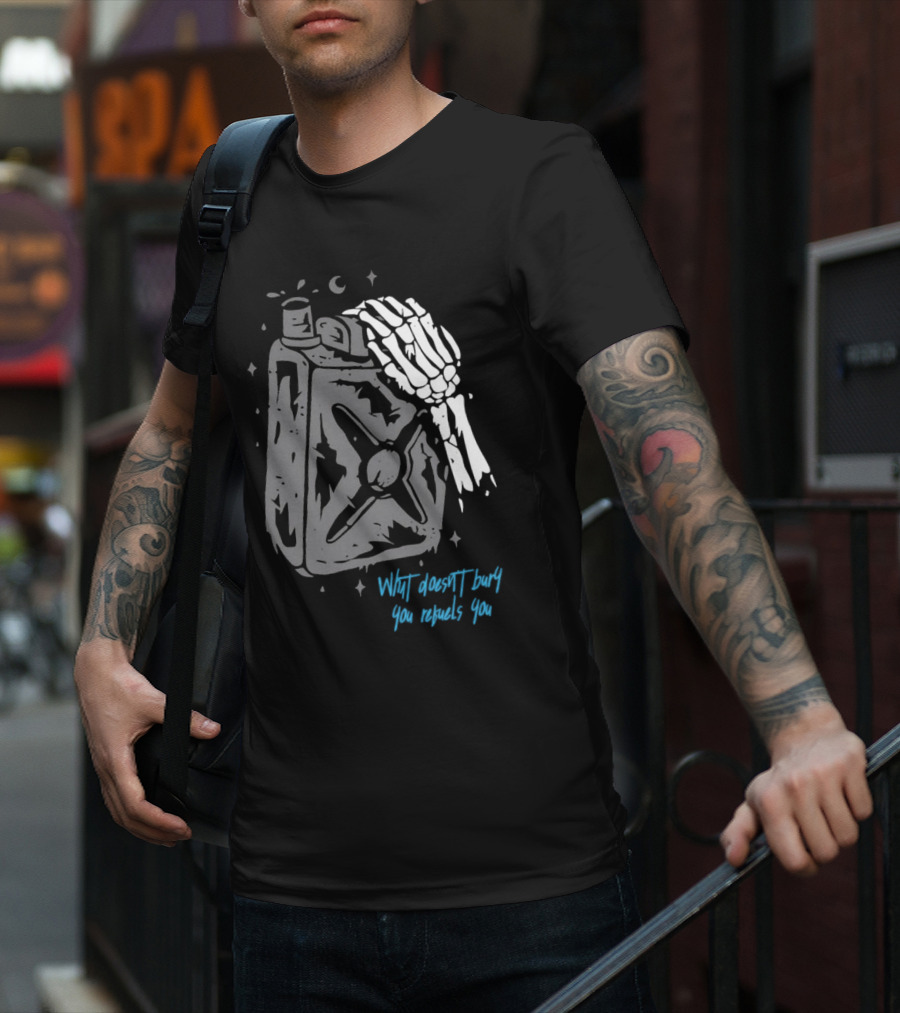Lgndsupplyco Skeleton Hand Fuel The Fire What Doesn’t Burn You Empowers You T-Shirt