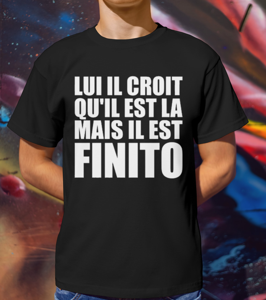 Lui Il Croit Qu’Il Est La Mais Il Est Finito Bold Statement Text T-Shirt
