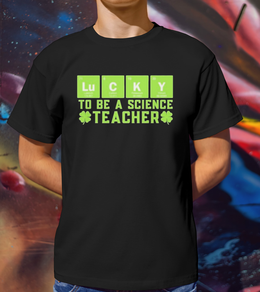 Lucky Periodic Elements To Be A Science Teacher St Patricks Day T-Shirt