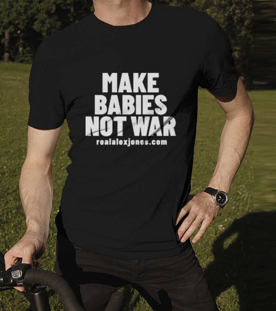 Make Babies Not War Realalexjones.com T-Shirt