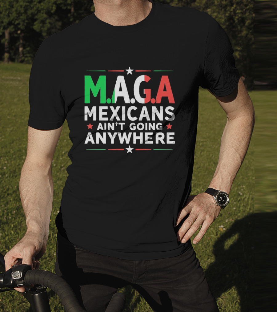 M.A.G.A Mexicans Ain’t Going Anywhere Political Humor T-Shirt