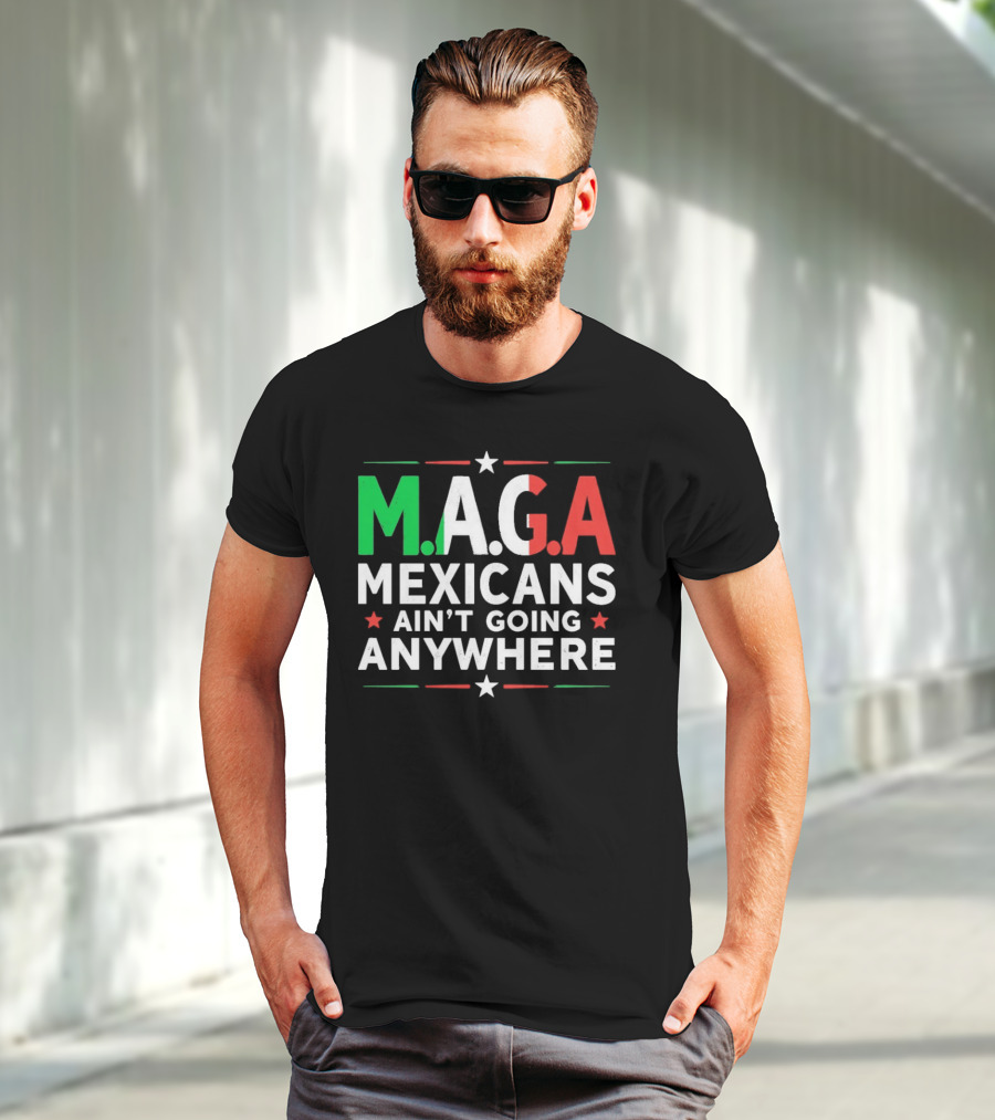 M.A.G.A Mexicans Ain’t Going Anywhere Political Humor T-Shirt