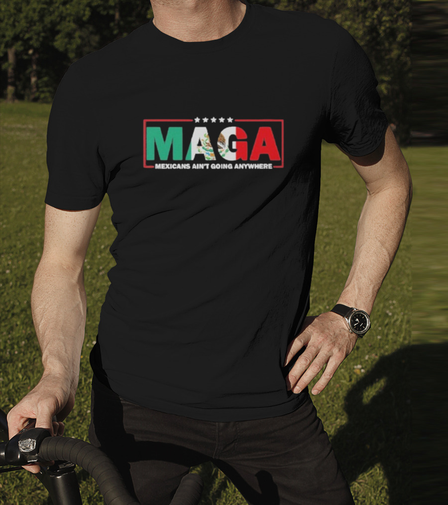 MAGA Mexicans Ain’t Going Anywhere Mexican Flag Colors T-Shirt