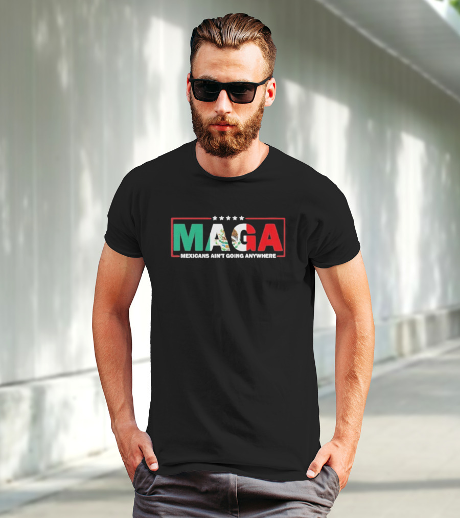 MAGA Mexicans Ain’t Going Anywhere Mexican Flag Colors T-Shirt