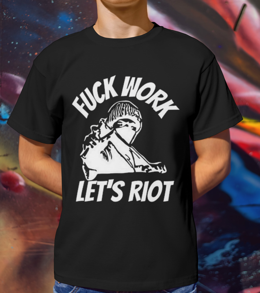 Fuck Work Let’s Riot Hooded Figure And Raised Fist T-Shirt