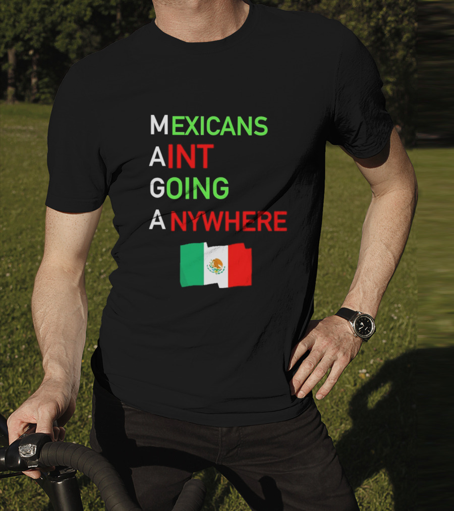 Mexicans Aint Going Anywhere Flag Mexico MAGA T-Shirt