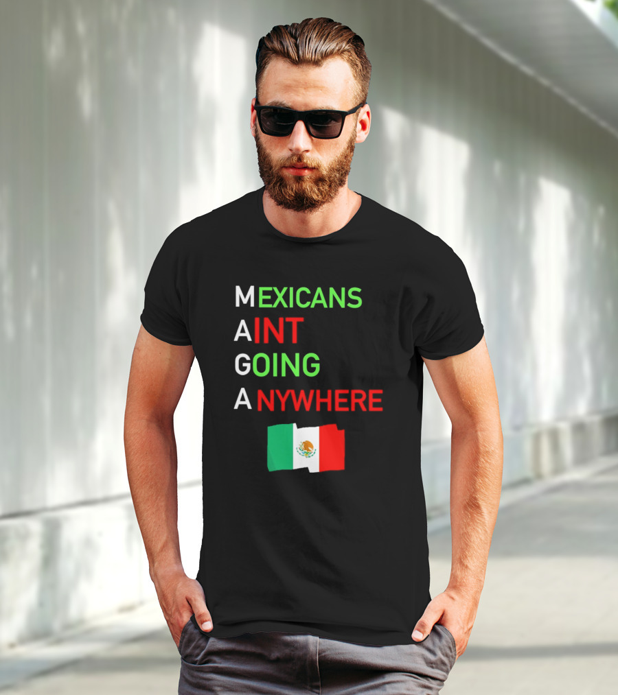Mexicans Aint Going Anywhere Flag Mexico MAGA T-Shirt