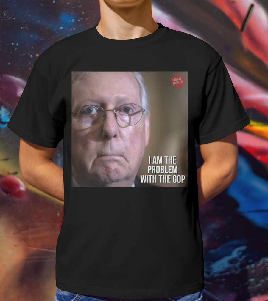 Mitch McConnell Liberal Privilege I Am The Problem With The GOP T-Shirt