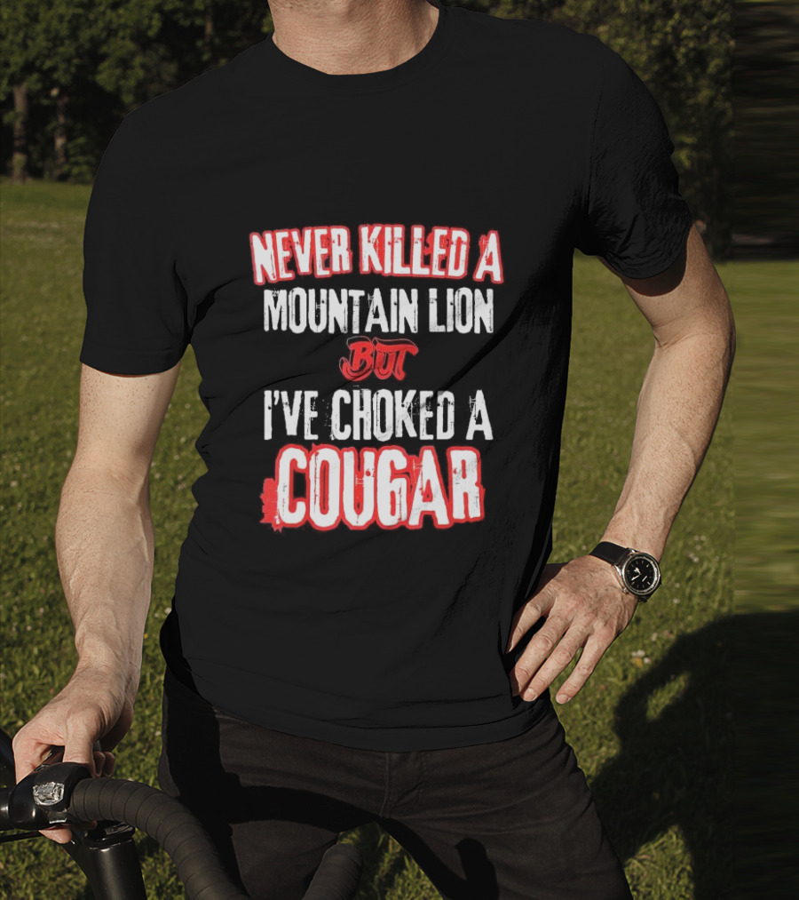 Never Killed A Mountain Lion But I've Choked A Cougar T-Shirt