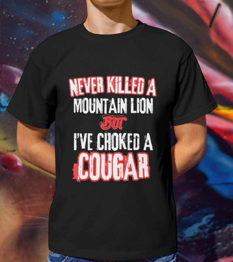 Never Killed A Mountain Lion But I've Choked A Cougar T-Shirt