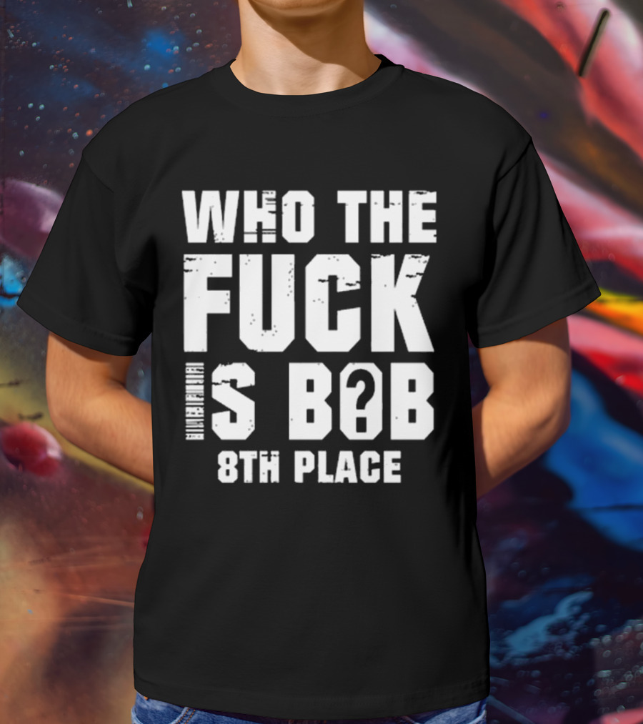 Nick Walker39 Who The Fuck Is Bob 8th Place T-Shirt