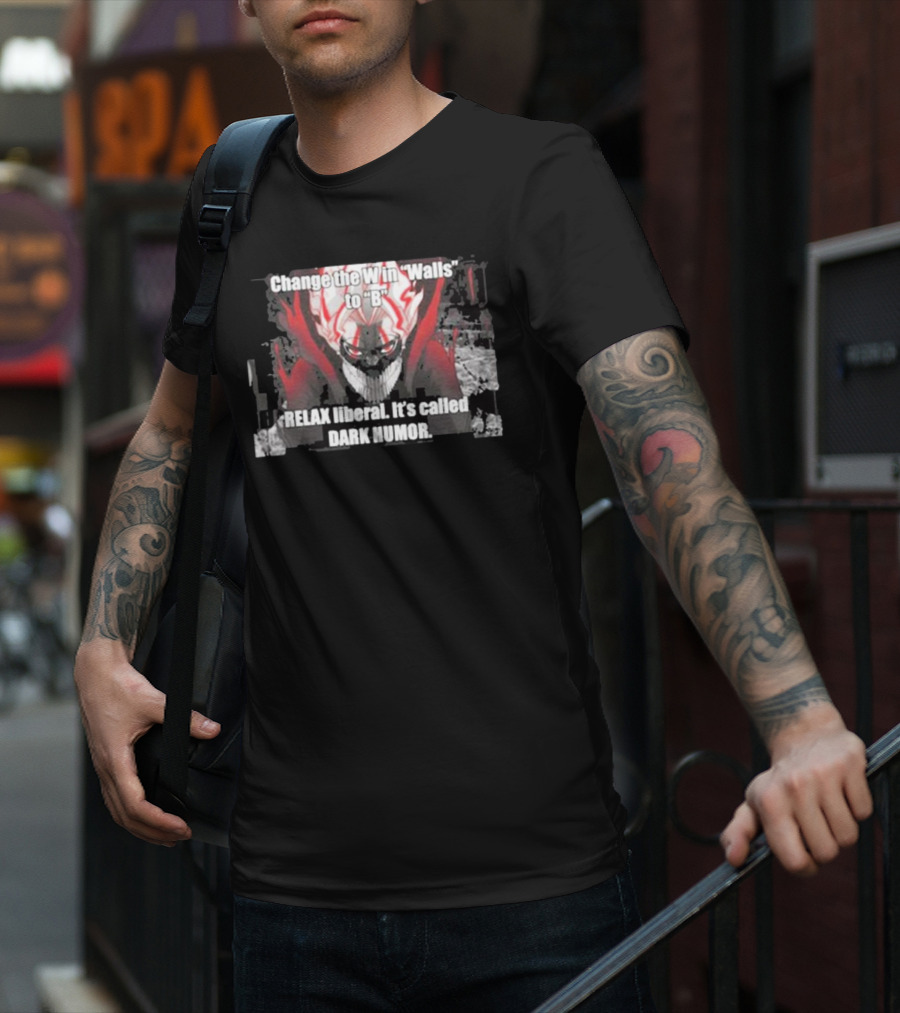 Change The W In Walls To B Relax Liberal It's Called Dark Humor T-Shirt