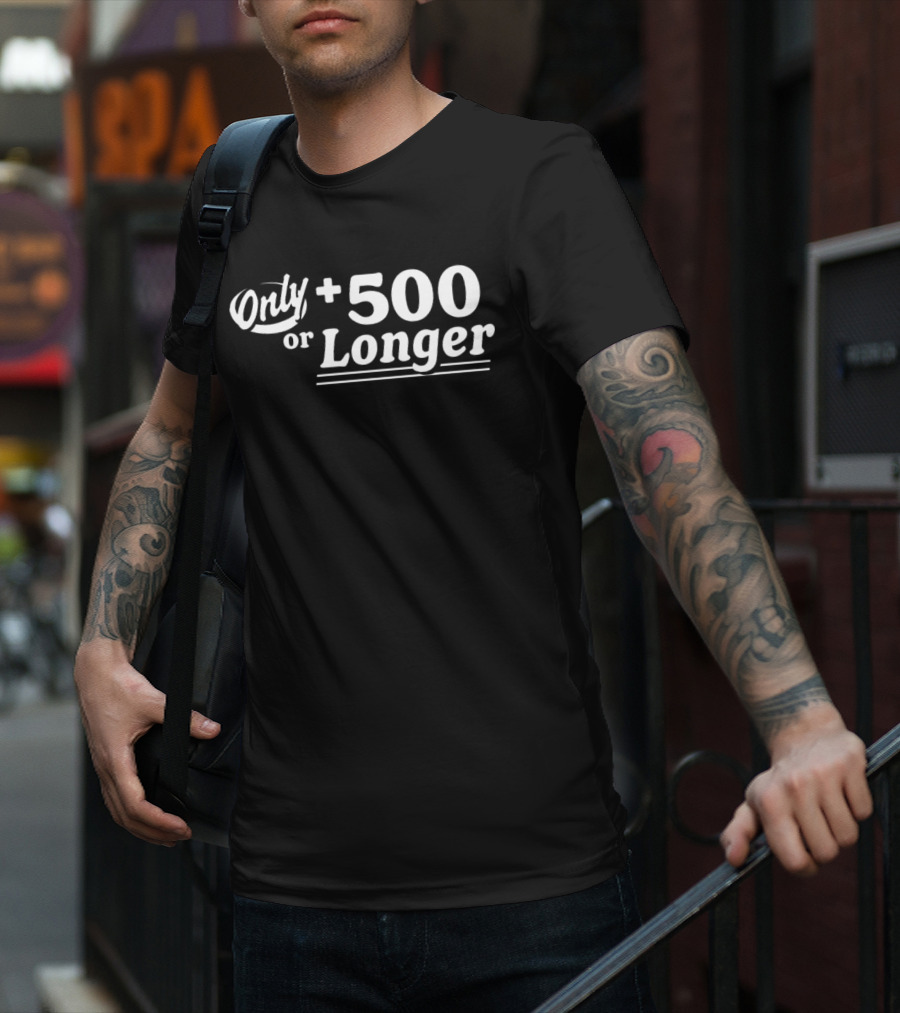 Only +500 Or Longer Subtle Distinctive Statement T-Shirt