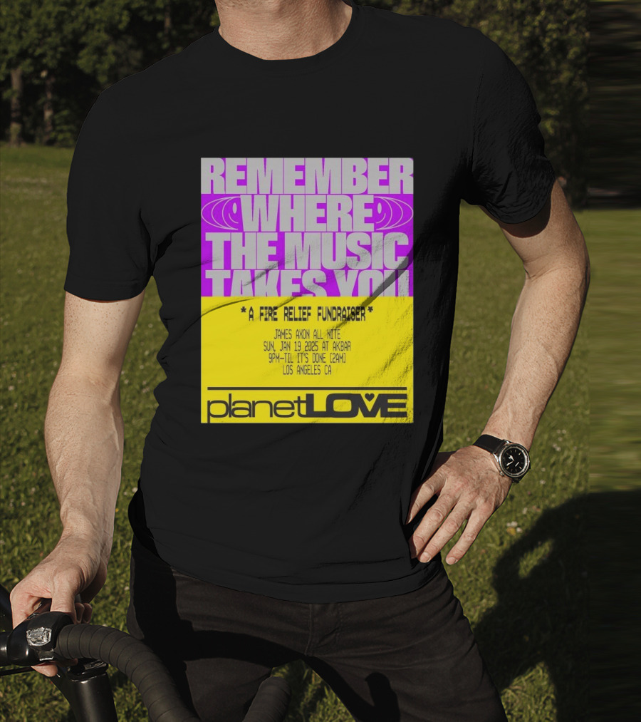 Planet Love Remember Where The Music Takes You Fire Relief Fundraiser Jan 19 2025 Akbar Los Angeles T-Shirt