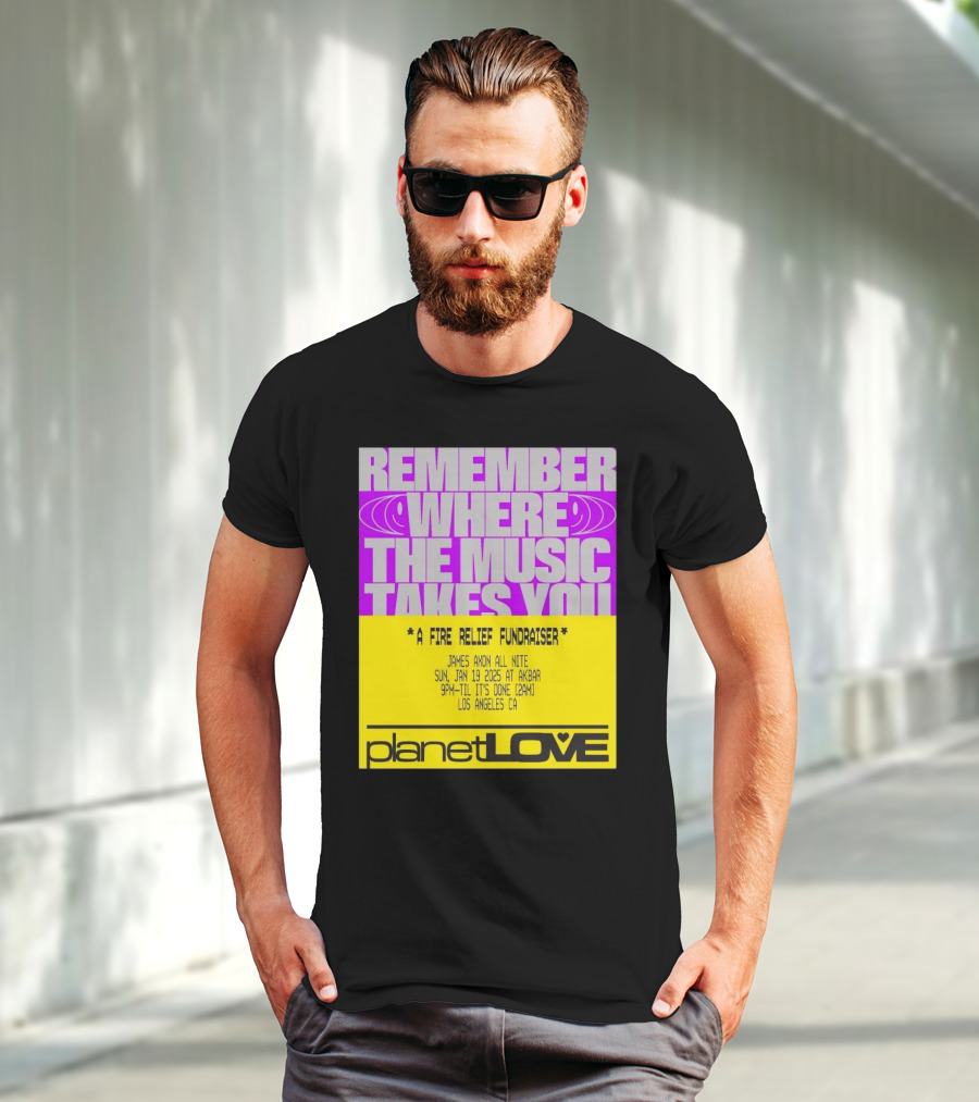 Planet Love Remember Where The Music Takes You Fire Relief Fundraiser Jan 19 2025 Akbar Los Angeles T-Shirt