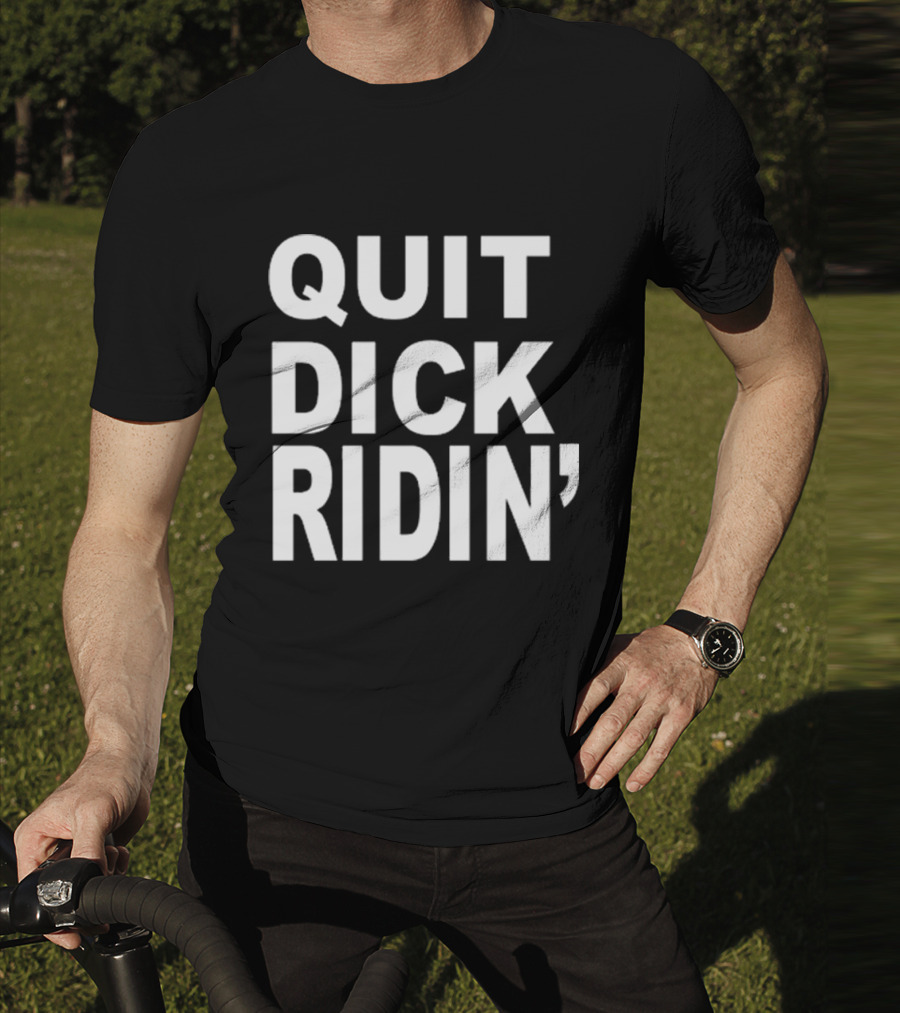 QUIT DICK RIDIN' T-Shirt