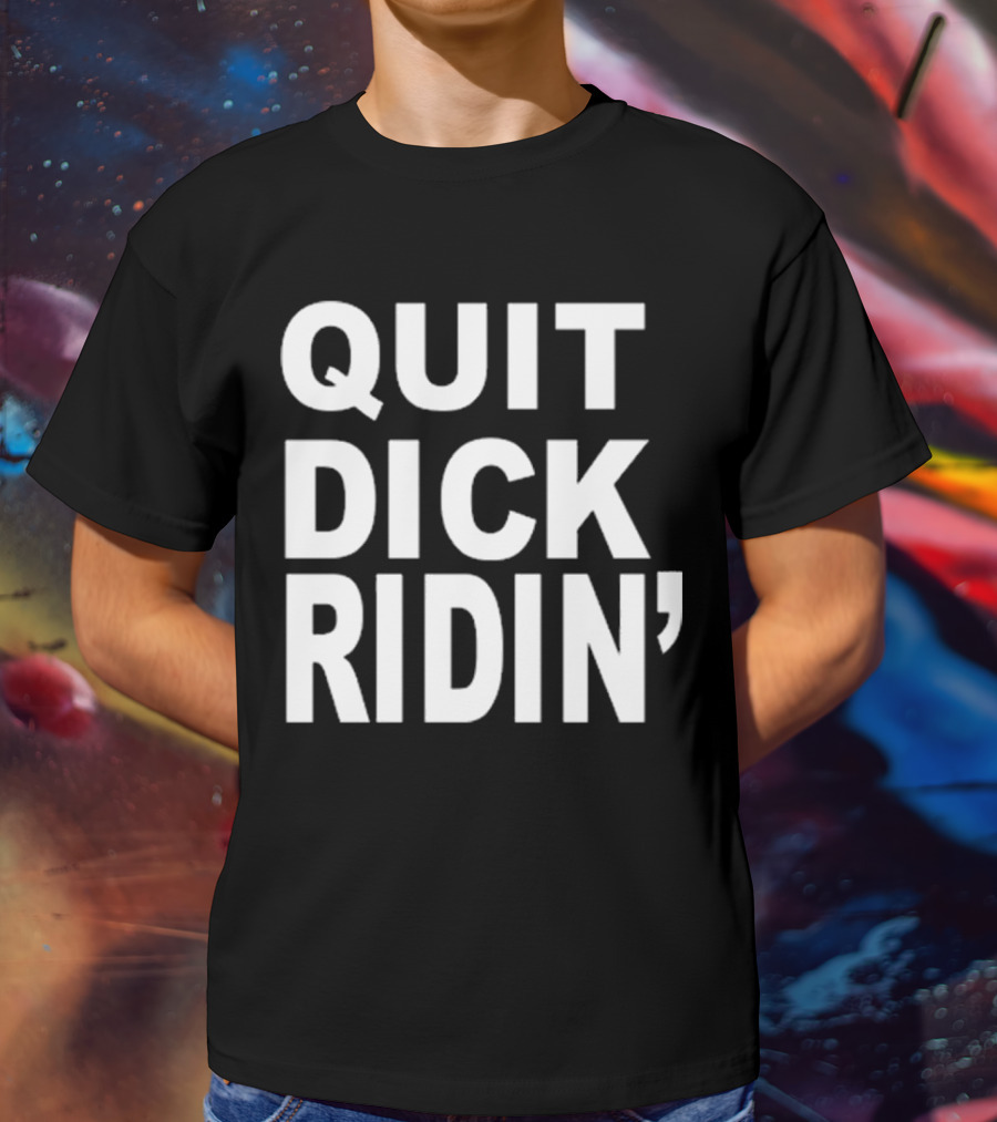 QUIT DICK RIDIN' T-Shirt