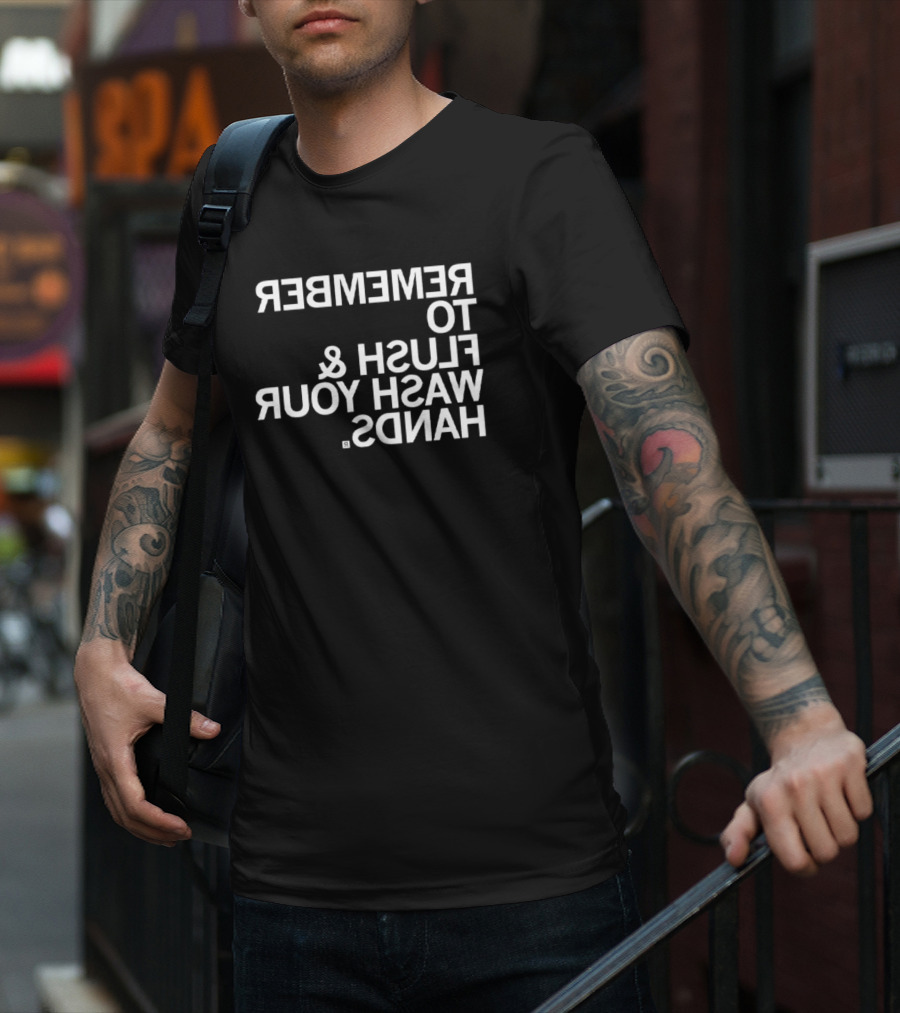 REMEMBER TO FLUSH WASH YOUR HANDS T-Shirt