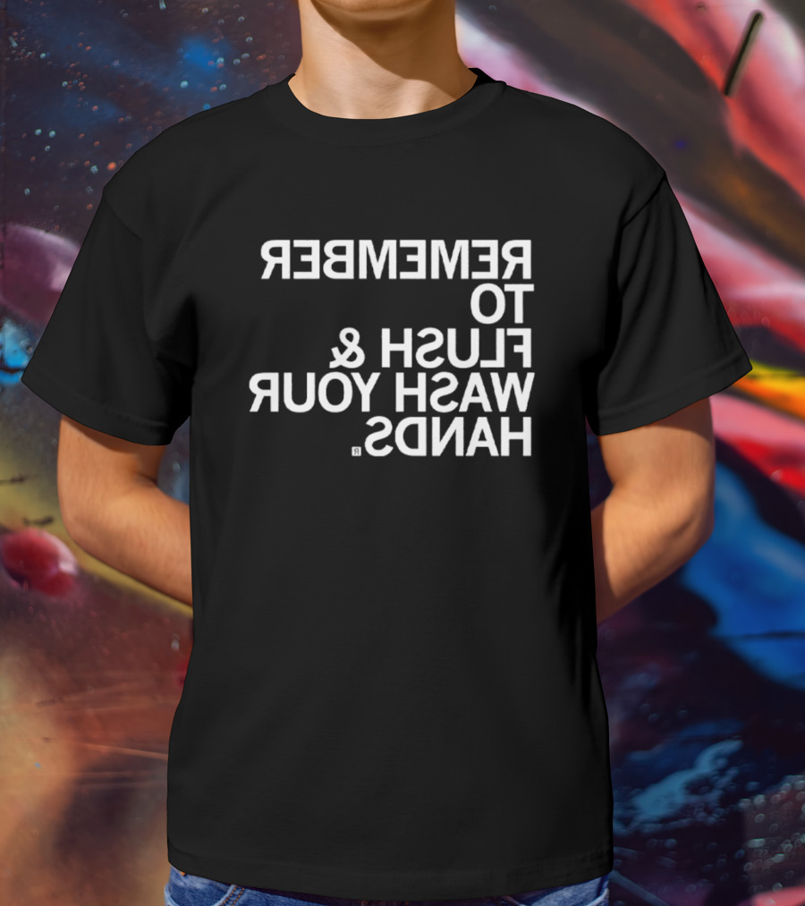 REMEMBER TO FLUSH WASH YOUR HANDS T-Shirt