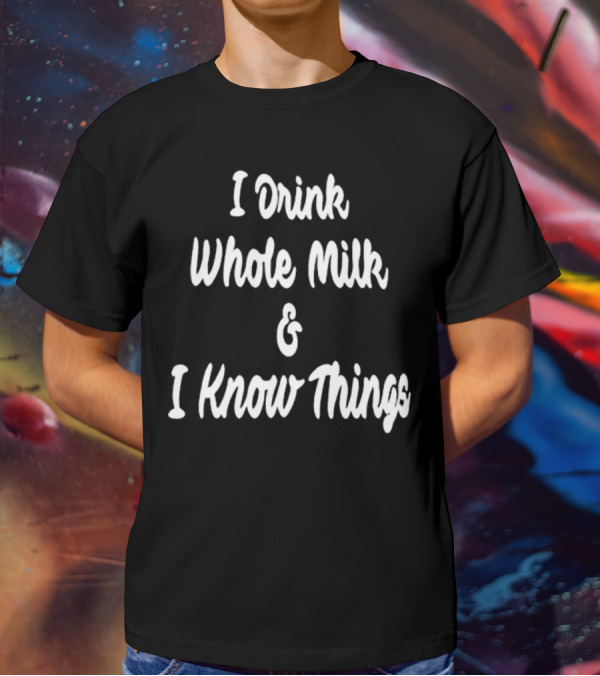 I Drink Whole Milk And I Know Things T-Shirt