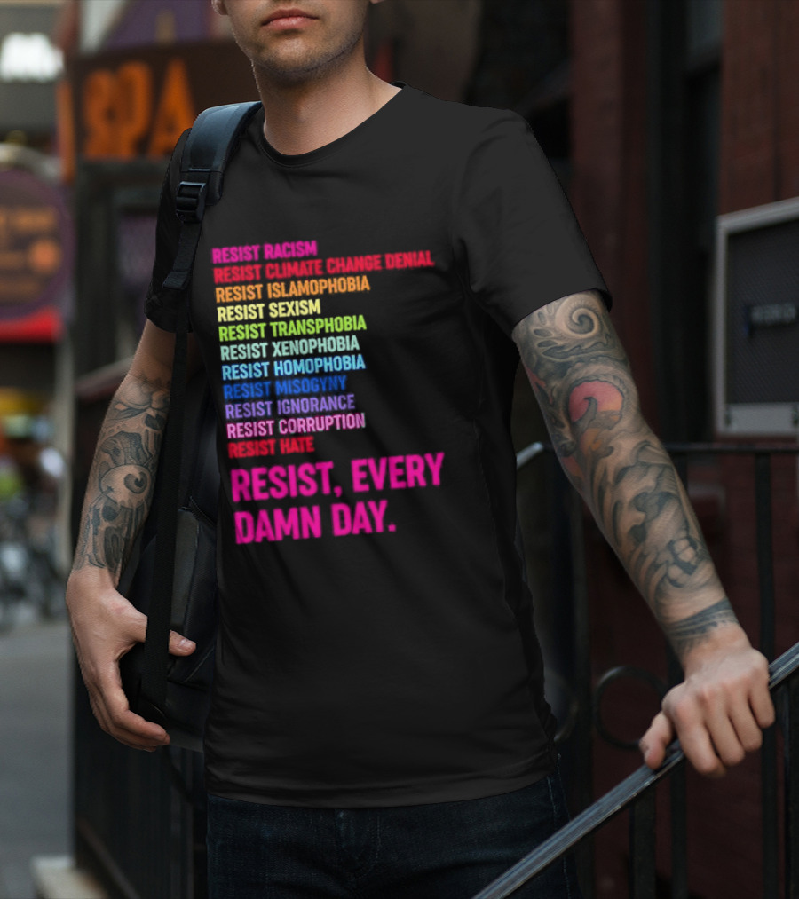 Resist Misogyny Racism Sexism Transphobia Homophobia Inequality Corruption Fear Every Damn Day T-Shirt