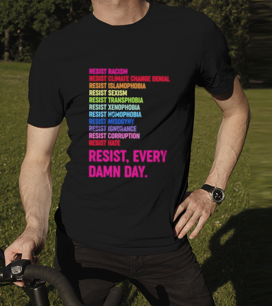 Resist Misogyny Racism Sexism Transphobia Homophobia Inequality Corruption Fear Every Damn Day T-Shirt