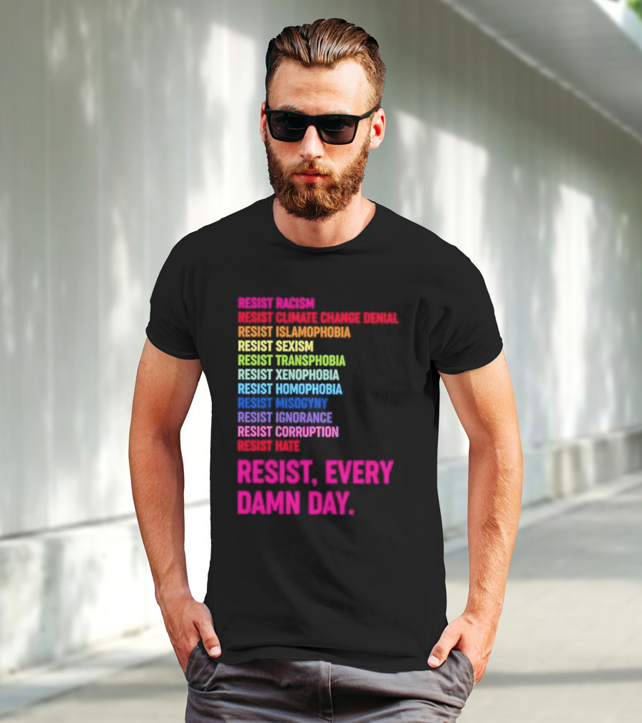 Resist Misogyny Racism Sexism Transphobia Homophobia Inequality Corruption Fear Every Damn Day T-Shirt