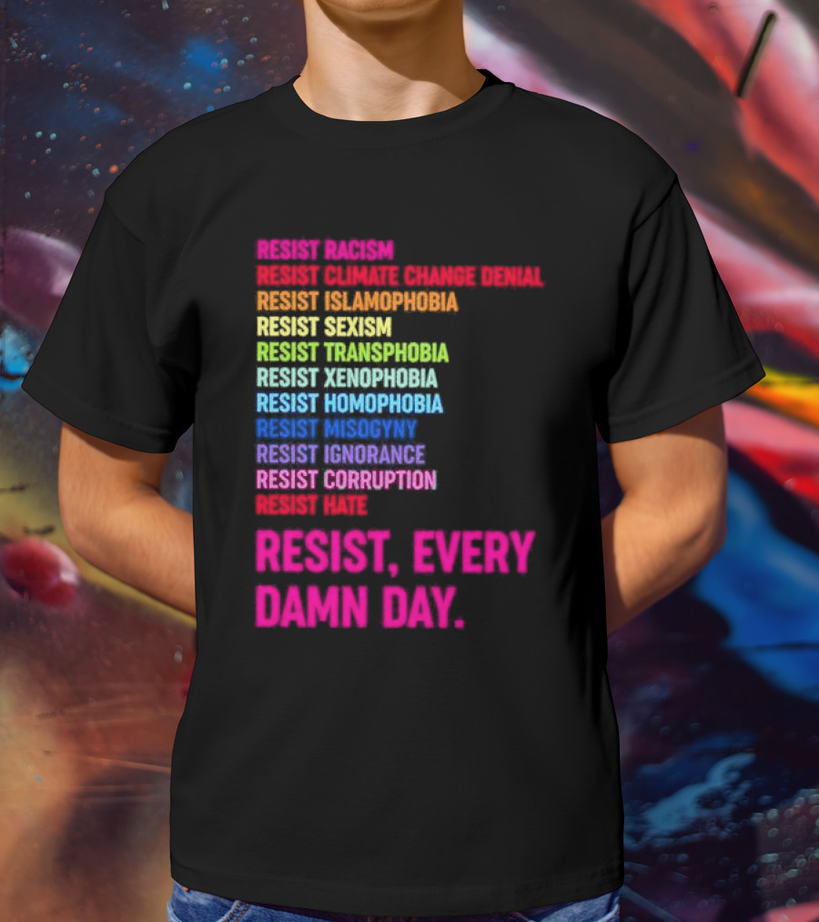 Resist Misogyny Racism Sexism Transphobia Homophobia Inequality Corruption Fear Every Damn Day T-Shirt
