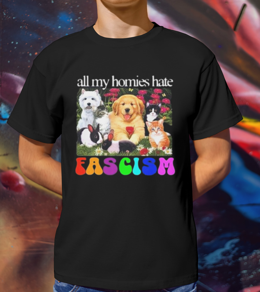 All My Homies Hate Fascism Puppies Kittens Rabbits Flowers T-Shirt