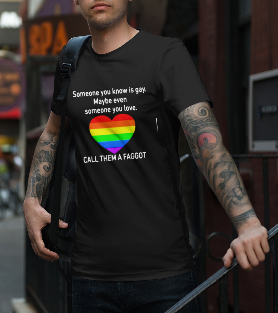 Someone You Know Is Gay Maybe Even Someone You Love Call Them A Faggot T-Shirt