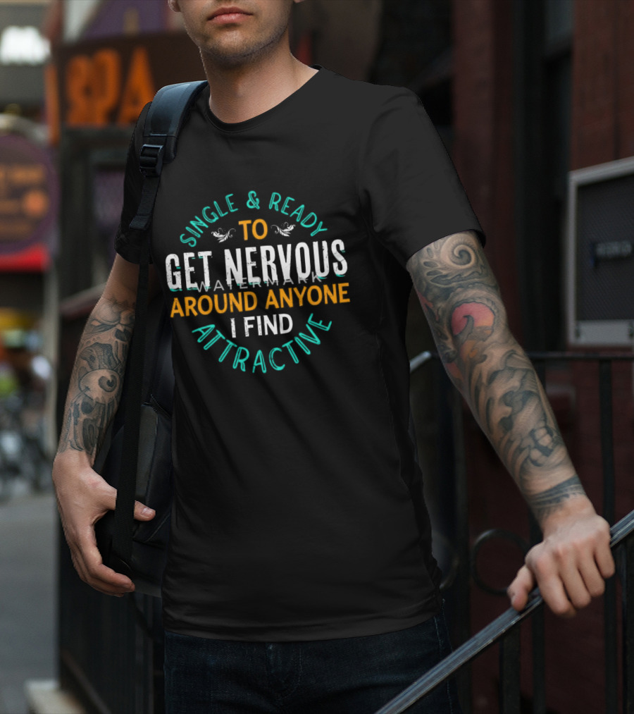 Single & Ready To Get Nervous Around Anyone I Find Attractive T-Shirt